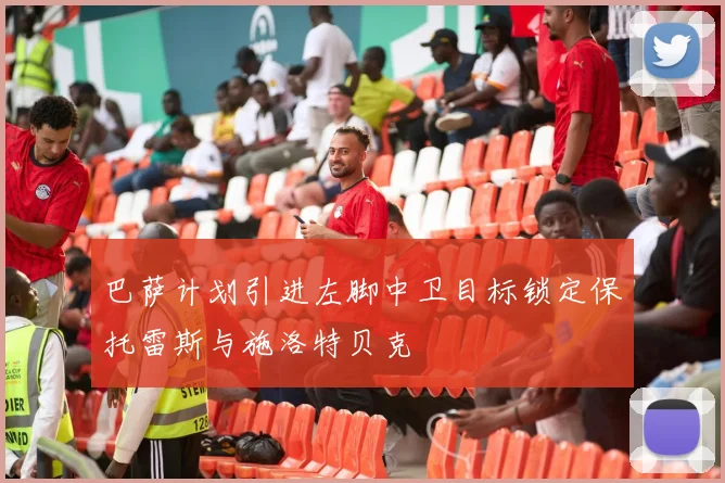 巴萨计划引进左脚中卫目标锁定保托雷斯与施洛特贝克