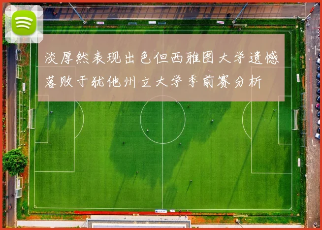 淡厚然表现出色但西雅图大学遗憾落败于犹他州立大学季前赛分析