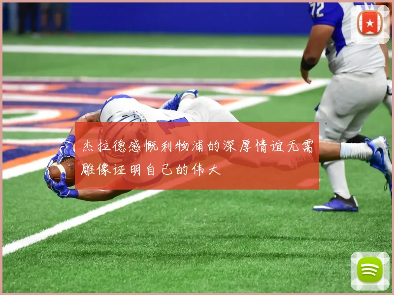 杰拉德感慨利物浦的深厚情谊无需雕像证明自己的伟大