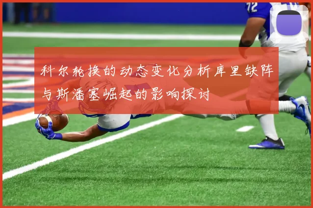 科尔轮换的动态变化分析库里缺阵与斯潘塞崛起的影响探讨