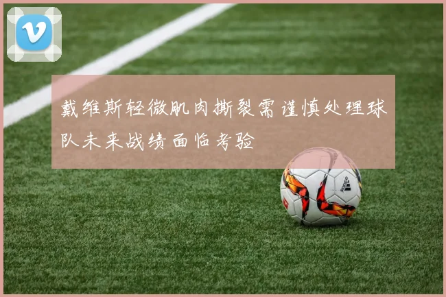 戴维斯轻微肌肉撕裂需谨慎处理球队未来战绩面临考验