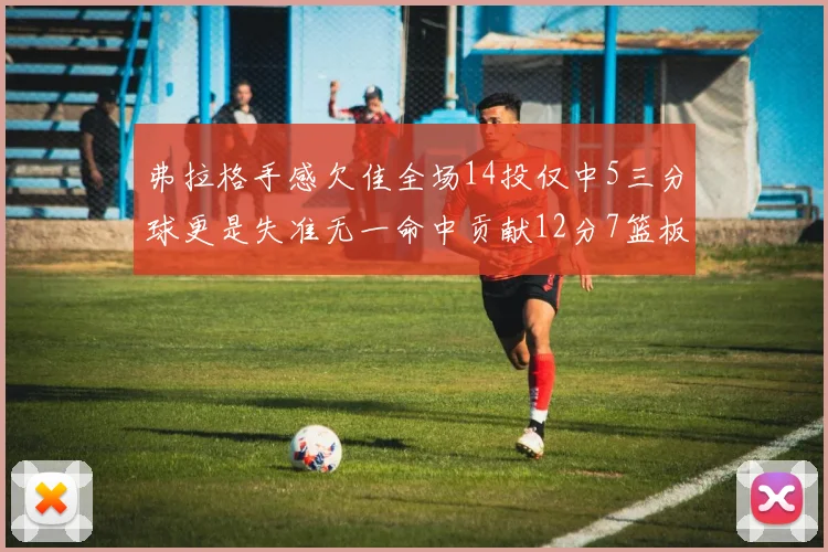 弗拉格手感欠佳全场14投仅中5三分球更是失准无一命中贡献12分7篮板