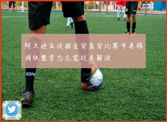 阿夫迪亚谈掘金背靠背比赛节奏强调联盟常态无需过度解读