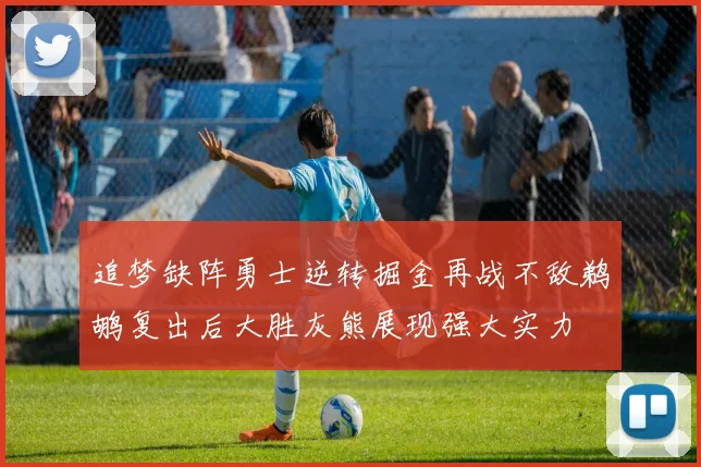 追梦缺阵勇士逆转掘金再战不敌鹈鹕复出后大胜灰熊展现强大实力