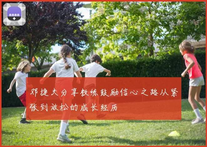 邓捷夫分享教练鼓励信心之路从紧张到放松的成长经历