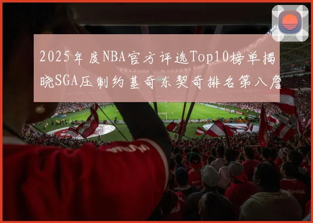 2025年度NBA官方评选Top10榜单揭晓SGA压制约基奇东契奇排名第八詹姆斯杜兰特均未入选