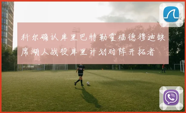 科尔确认库里巴特勒霍福德穆迪缺席湖人战役库里计划对阵开拓者