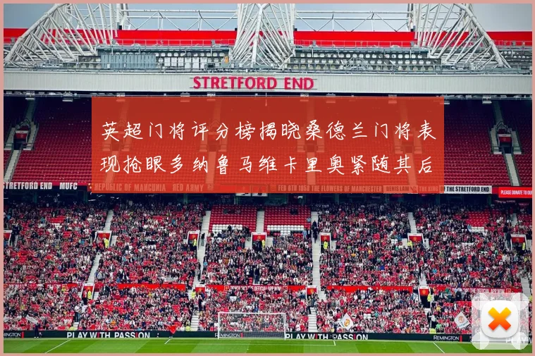 英超门将评分榜揭晓桑德兰门将表现抢眼多纳鲁马维卡里奥紧随其后
