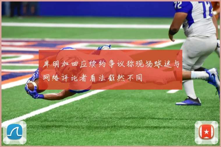 库明加回应续约争议称现场球迷与网络评论者看法截然不同