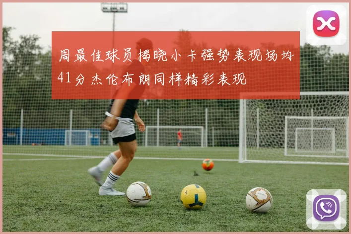 周最佳球员揭晓小卡强势表现场均41分杰伦布朗同样精彩表现
