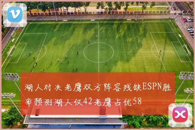 湖人对决老鹰双方阵容残缺ESPN胜率预测湖人仅42老鹰占优58