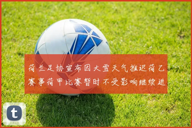 荷兰足协宣布因大雪天气推迟荷乙赛事荷甲比赛暂时不受影响继续进行