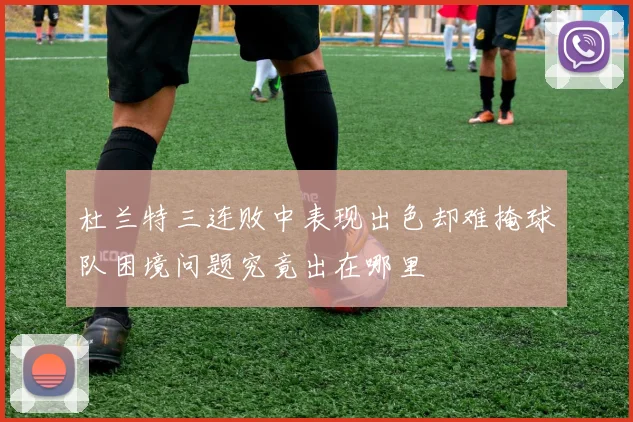 杜兰特三连败中表现出色却难掩球队困境问题究竟出在哪里