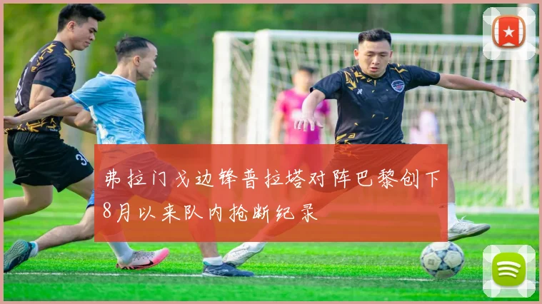 弗拉门戈边锋普拉塔对阵巴黎创下8月以来队内抢断纪录