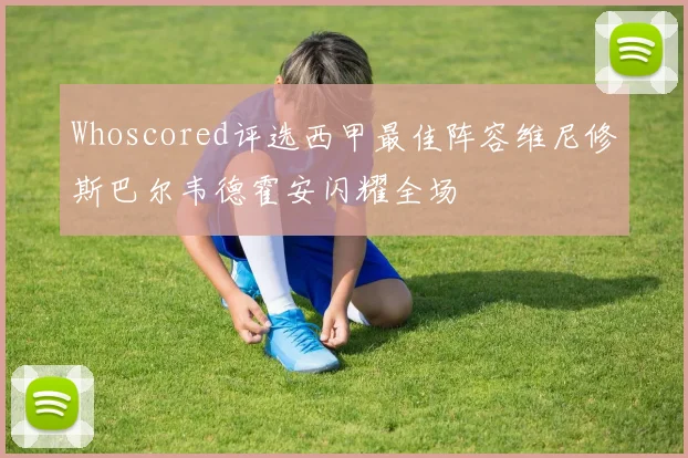 Whoscored评选西甲最佳阵容维尼修斯巴尔韦德霍安闪耀全场