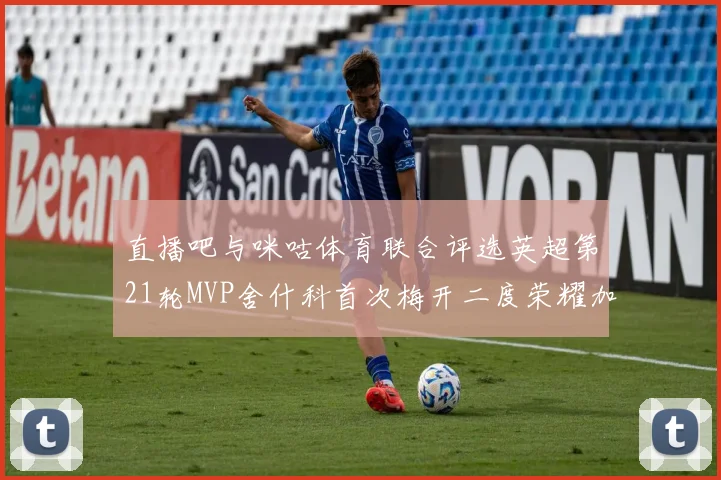 直播吧与咪咕体育联合评选英超第21轮MVP舍什科首次梅开二度荣耀加冕