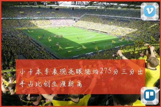 小卡本季表现亮眼场均275分三分出手占比创生涯新高