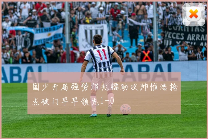 国少开局强势邝兆镭助攻帅惟浩抢点破门早早领先1-0